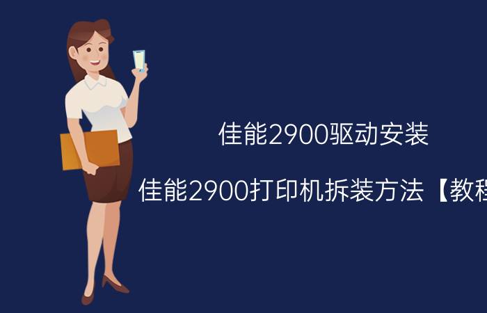 佳能2900驱动安装 佳能2900打印机拆装方法【教程】